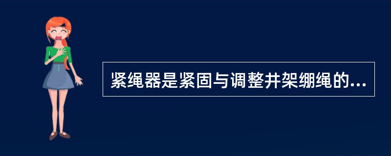 紧绳器是紧固与调整井架绷绳的专用工具，可根据需要手动调节绷绳的松紧，以达到（ ）