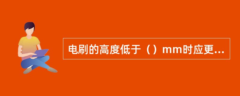 电刷的高度低于（）mm时应更换，更换时注意电刷的规格型号要求一致。