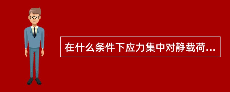 在什么条件下应力集中对静载荷没有影响？