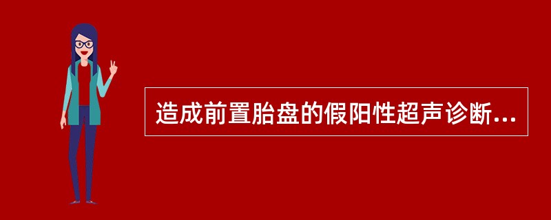 造成前置胎盘的假阳性超声诊断的原因有（）。①膀胱过度充盈②子宫局部收缩③子宫肌瘤