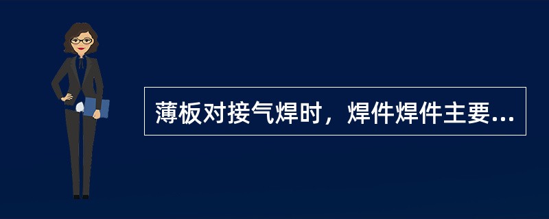 薄板对接气焊时，焊件焊件主要产生（）变形。