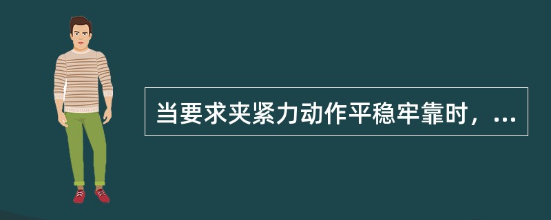 当要求夹紧力动作平稳牢靠时，宜选用（）夹具。