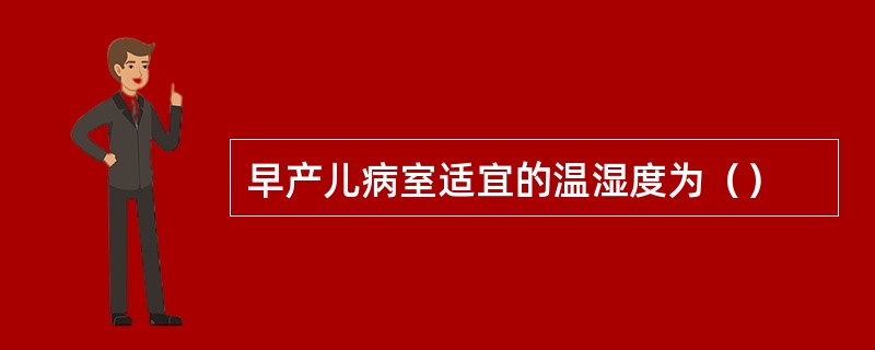 早产儿病室适宜的温湿度为（）