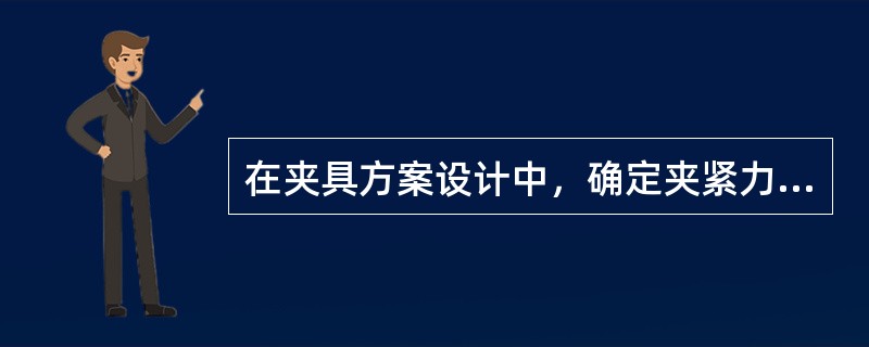 在夹具方案设计中，确定夹紧力时首先应该（）