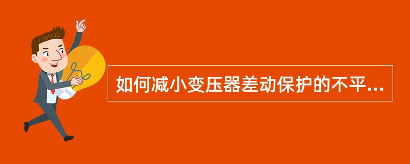 如何减小变压器差动保护的不平衡电流？