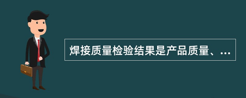 焊接质量检验结果是产品质量、安全和（）评定的重要依据。