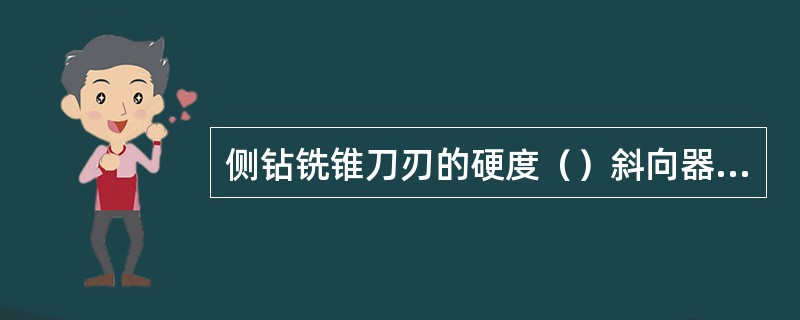 侧钻铣锥刀刃的硬度（）斜向器斜面硬度。