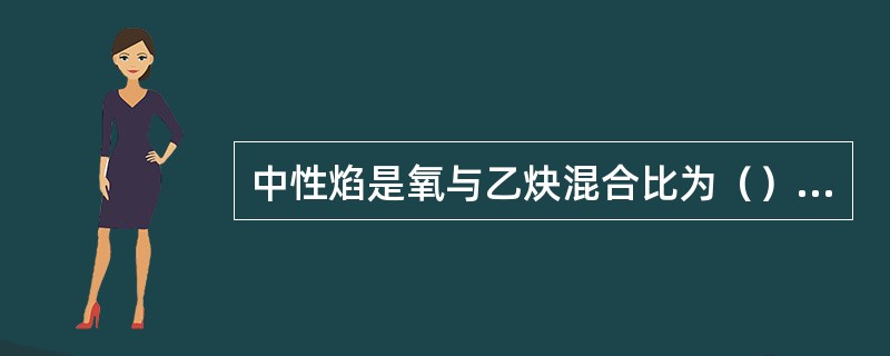 中性焰是氧与乙炔混合比为（）时，燃烧所形成的火焰。