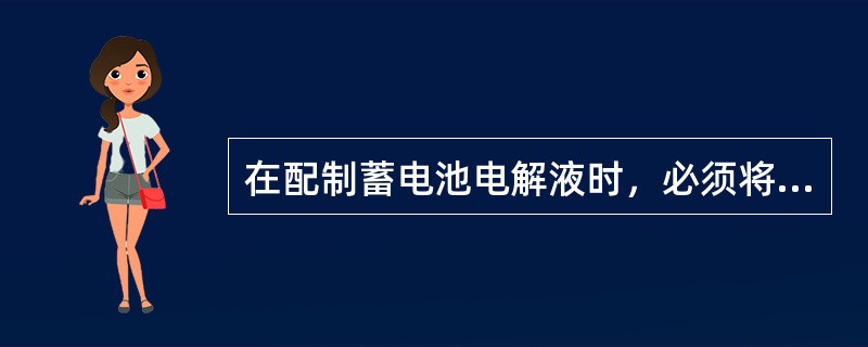 在配制蓄电池电解液时，必须将工业硫酸徐徐倒入蒸馏水中。