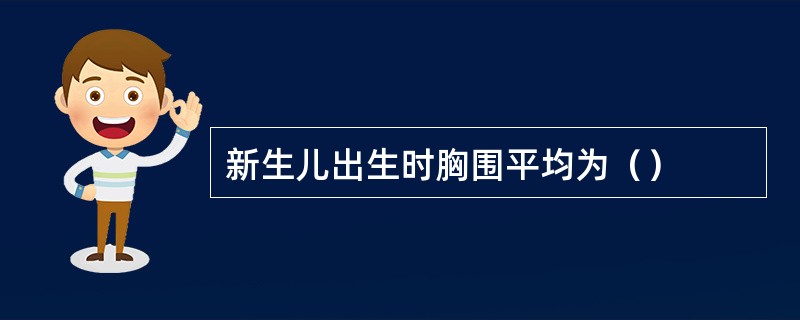 新生儿出生时胸围平均为（）