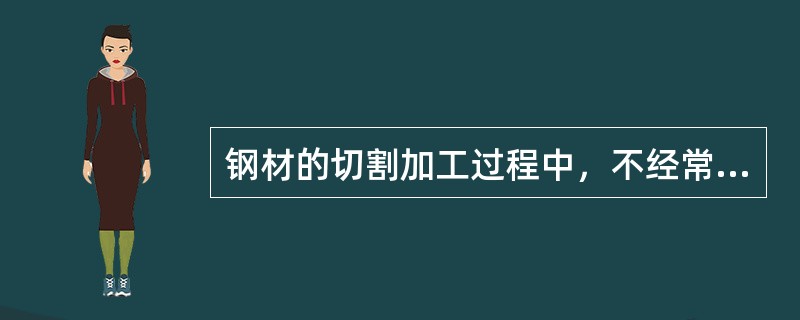 钢材的切割加工过程中，不经常用到的切割方法是（）