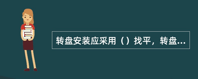 转盘安装应采用（）找平，转盘底面与水平面的误差不得超过规定标准。