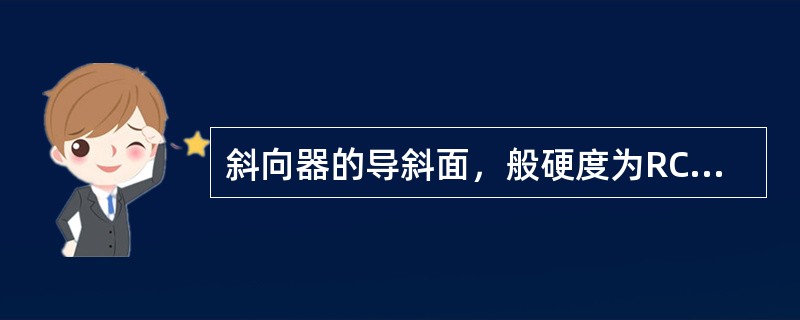 斜向器的导斜面，般硬度为RC（）。