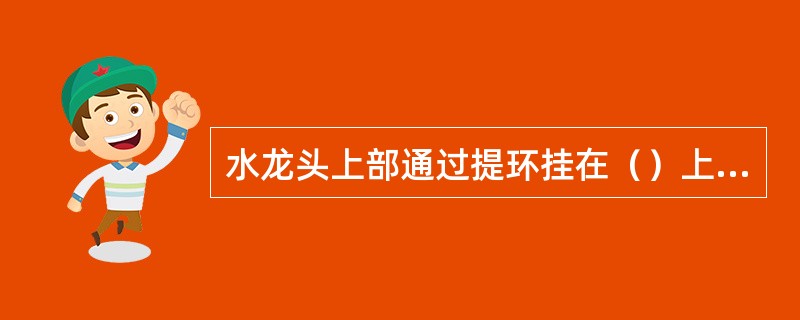 水龙头上部通过提环挂在（）上，旁边通过鹅颈管与水龙带相连，下部接方钻杆及井下钻具