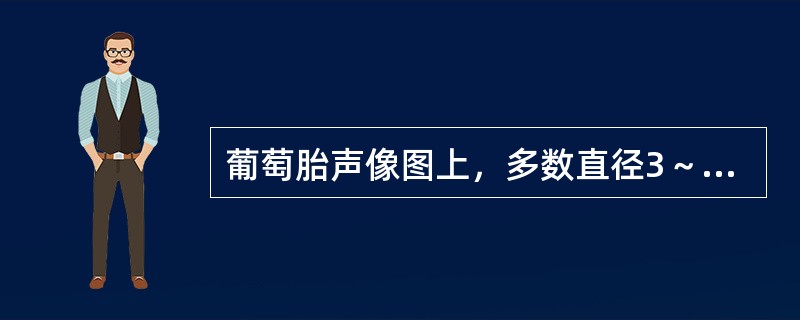 葡萄胎声像图上，多数直径3～5mm无回声囊泡，最大可能是（）。