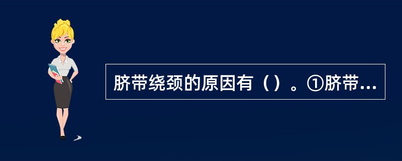 脐带绕颈的原因有（）。①脐带过长②胎动过频③脐带扭转④脐带脱垂