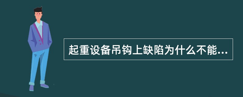 起重设备吊钩上缺陷为什么不能焊补？