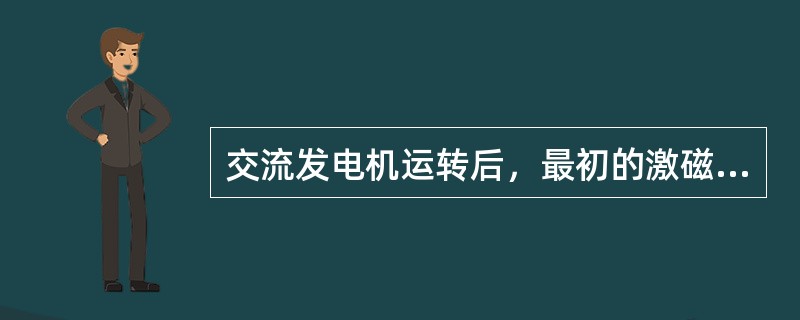 交流发电机运转后，最初的激磁电流是依靠发电机内残磁产生的。