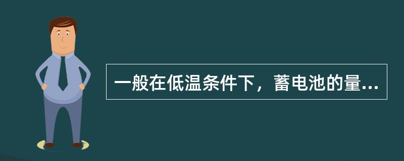 一般在低温条件下，蓄电池的量还是比较稳定的。