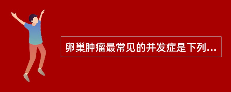 卵巢肿瘤最常见的并发症是下列哪一项（）。