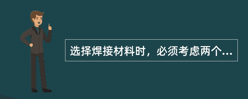 选择焊接材料时，必须考虑两个方面的问题：即焊缝没有缺陷和满足（）要求。