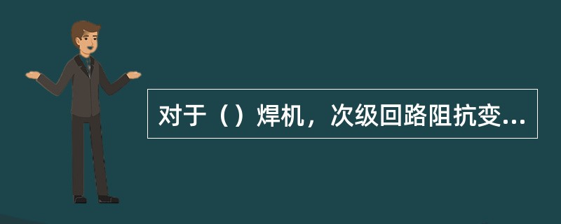 对于（）焊机，次级回路阻抗变化，对电流无明显影响。