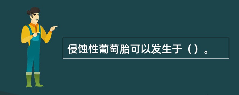 侵蚀性葡萄胎可以发生于（）。