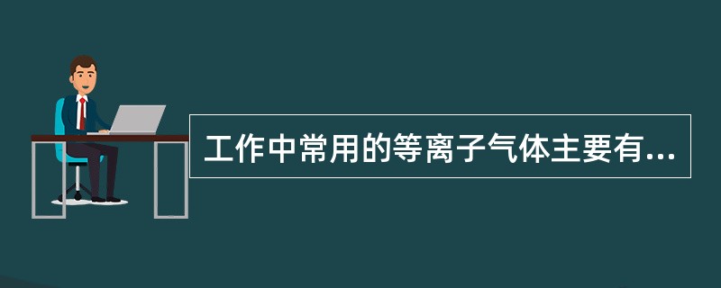 工作中常用的等离子气体主要有A2N2和（）等。