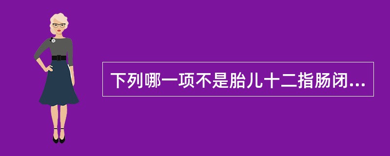 下列哪一项不是胎儿十二指肠闭锁的超声表现（）。