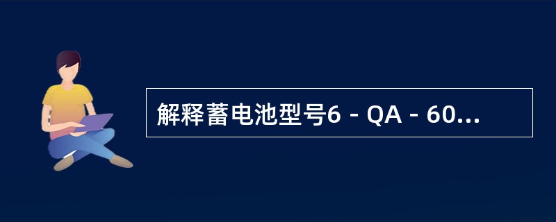 解释蓄电池型号6－QA－60的含义。