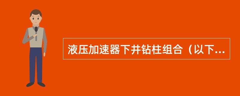 液压加速器下井钻柱组合（以下井的先后顺序）（）。