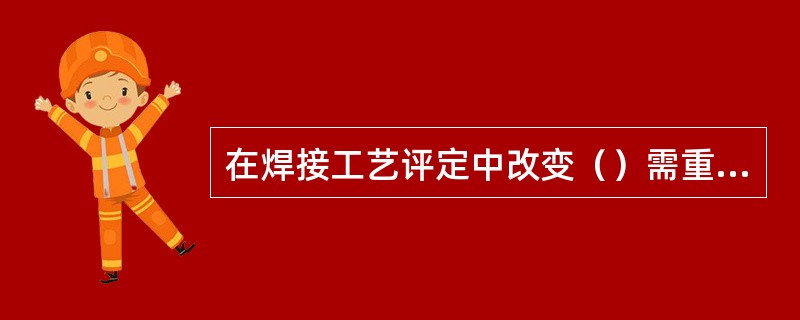 在焊接工艺评定中改变（）需重新评定。