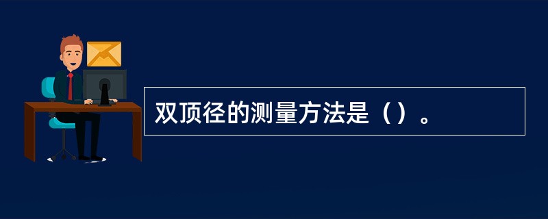 双顶径的测量方法是（）。