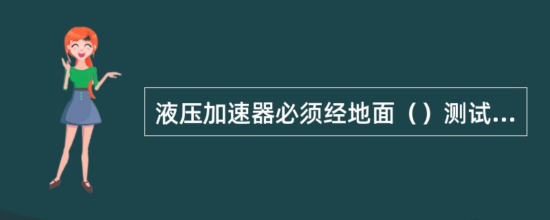 液压加速器必须经地面（）测试后，方可下井。
