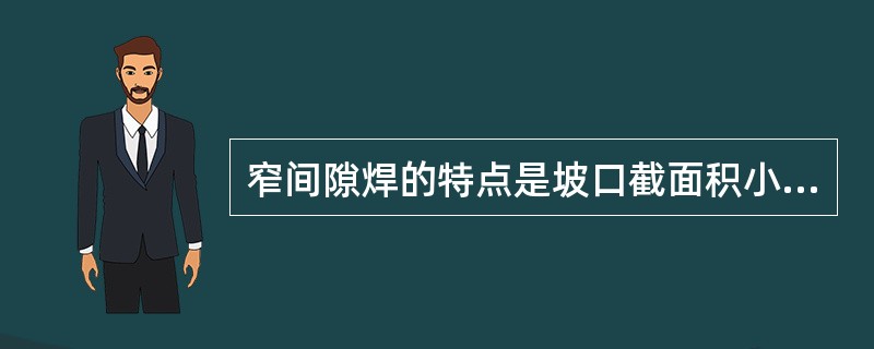 窄间隙焊的特点是坡口截面积小，因此，热输入少，热影响小，变形量（）。