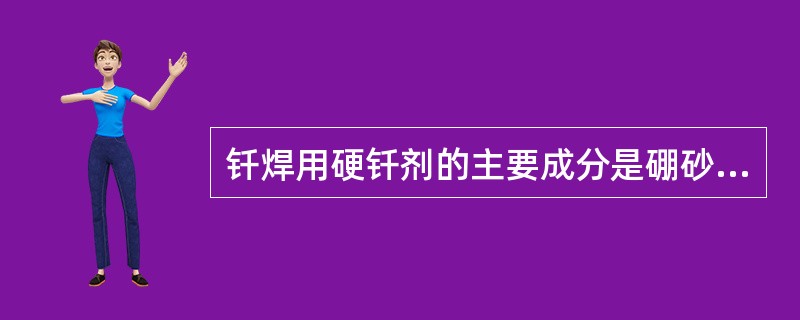 钎焊用硬钎剂的主要成分是硼砂和（）。