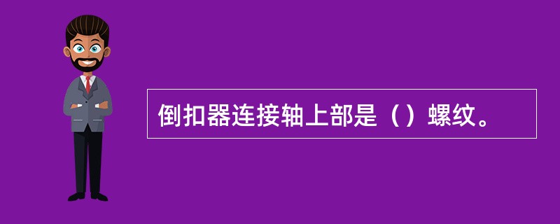 倒扣器连接轴上部是（）螺纹。