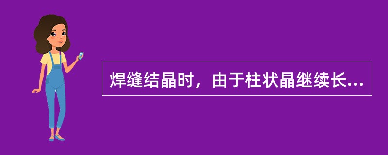 焊缝结晶时，由于柱状晶继续长大和推移，熔池中心处杂质浓度最小。