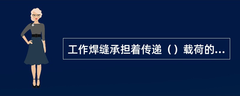 工作焊缝承担着传递（）载荷的作用。