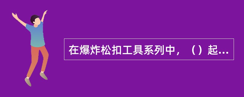 在爆炸松扣工具系列中，（）起校深定位作用。