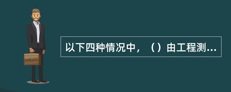 以下四种情况中，（）由工程测井完成。