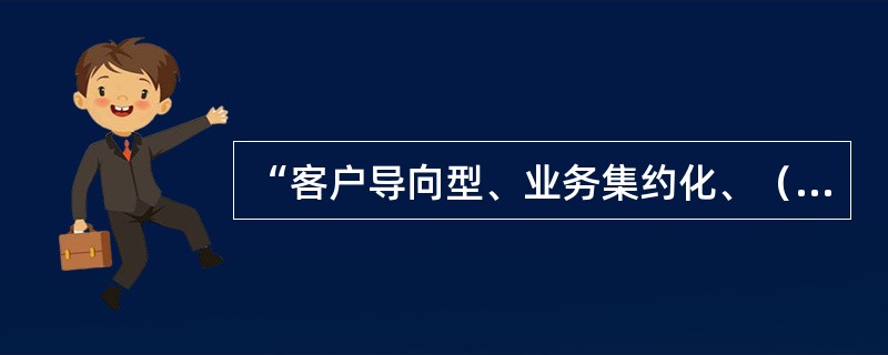 “客户导向型、业务集约化、（）、管控实时化、服务协同化”的“一型五化”大营销体系