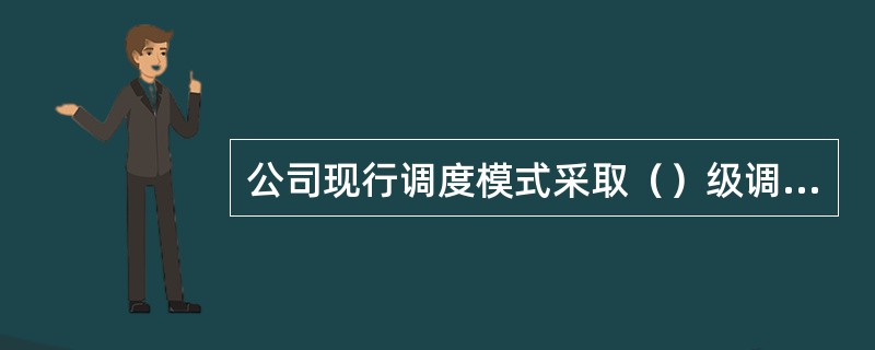 公司现行调度模式采取（）级调度架构