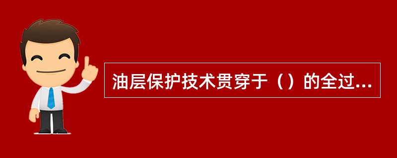 油层保护技术贯穿于（）的全过程。