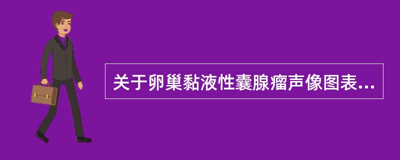关于卵巢黏液性囊腺瘤声像图表现，下列哪一项是错误的（）。