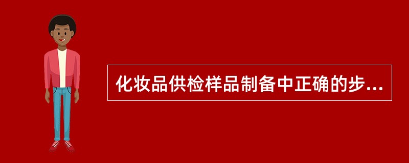 化妆品供检样品制备中正确的步骤是（）