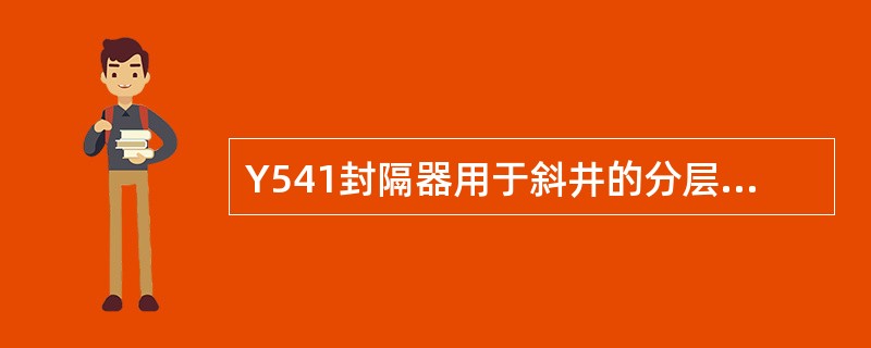 Y541封隔器用于斜井的分层找水、堵水和注水。