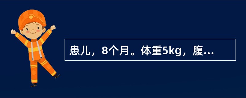 患儿，8个月。体重5kg，腹壁皮下脂肪厚度0.2cm，精神较委靡，食欲差，常患腹