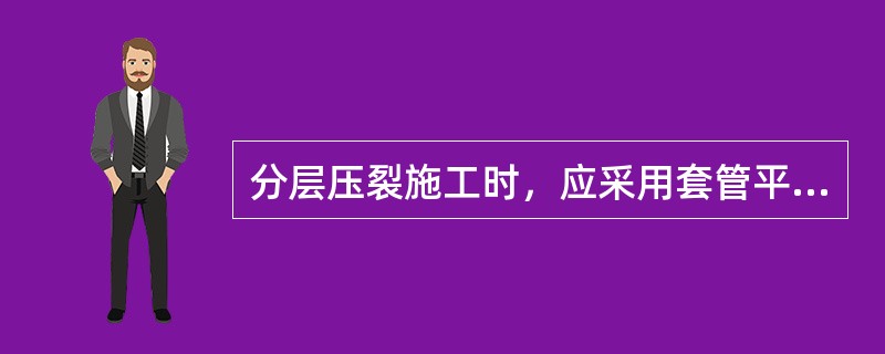 分层压裂施工时，应采用套管平衡压力的方法，以减少层间压差，避免损坏套管。