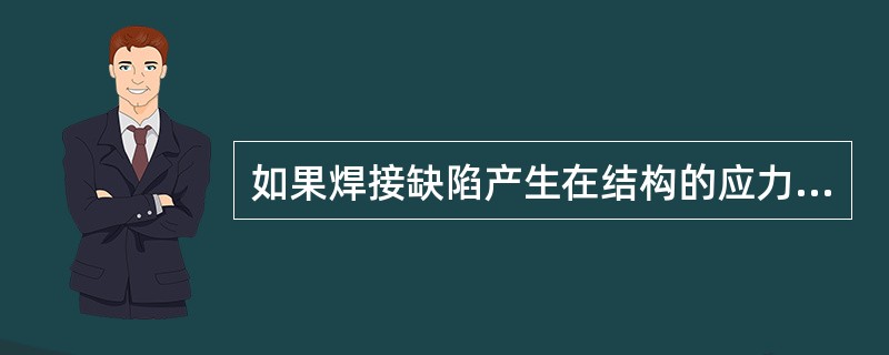 如果焊接缺陷产生在结构的应力集中区，则其对脆断的影响不大。